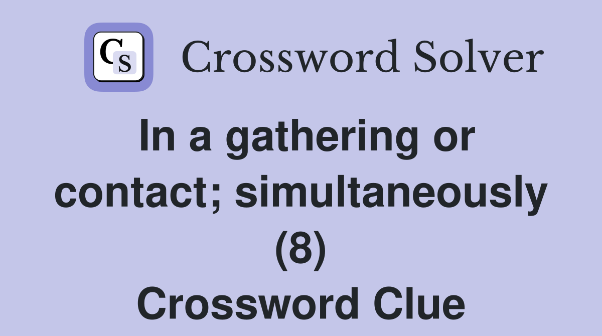 In a gathering or contact; simultaneously (8) Crossword Clue