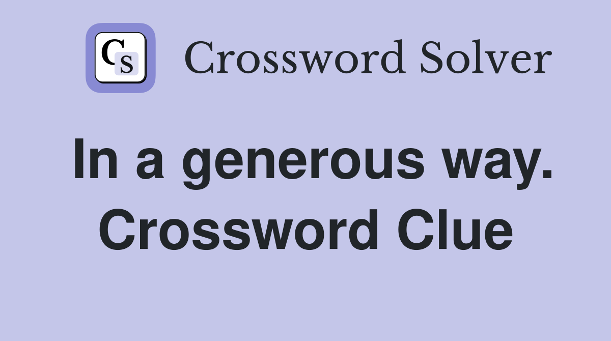 In a generous way. Crossword Clue