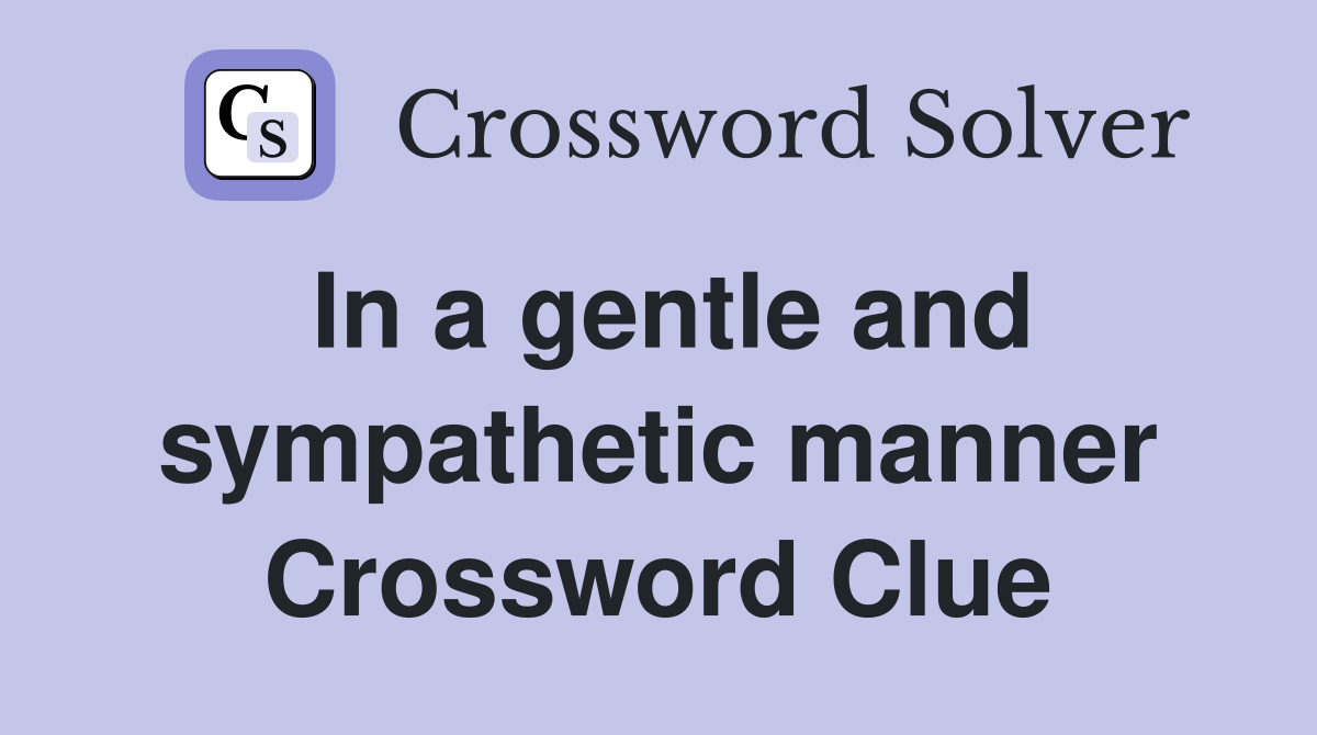 In a gentle and sympathetic manner Crossword Clue
