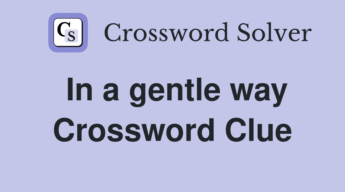 In a gentle way Crossword Clue