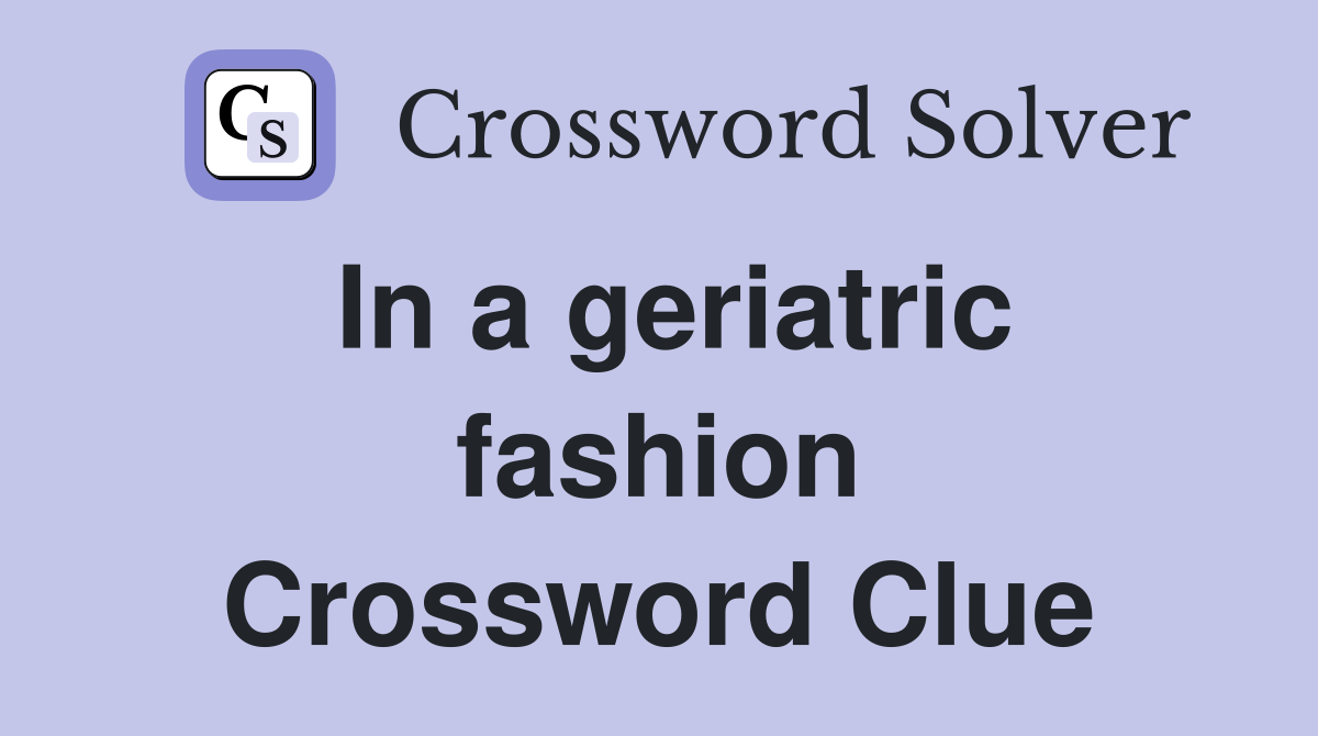 In a geriatric fashion Crossword Clue