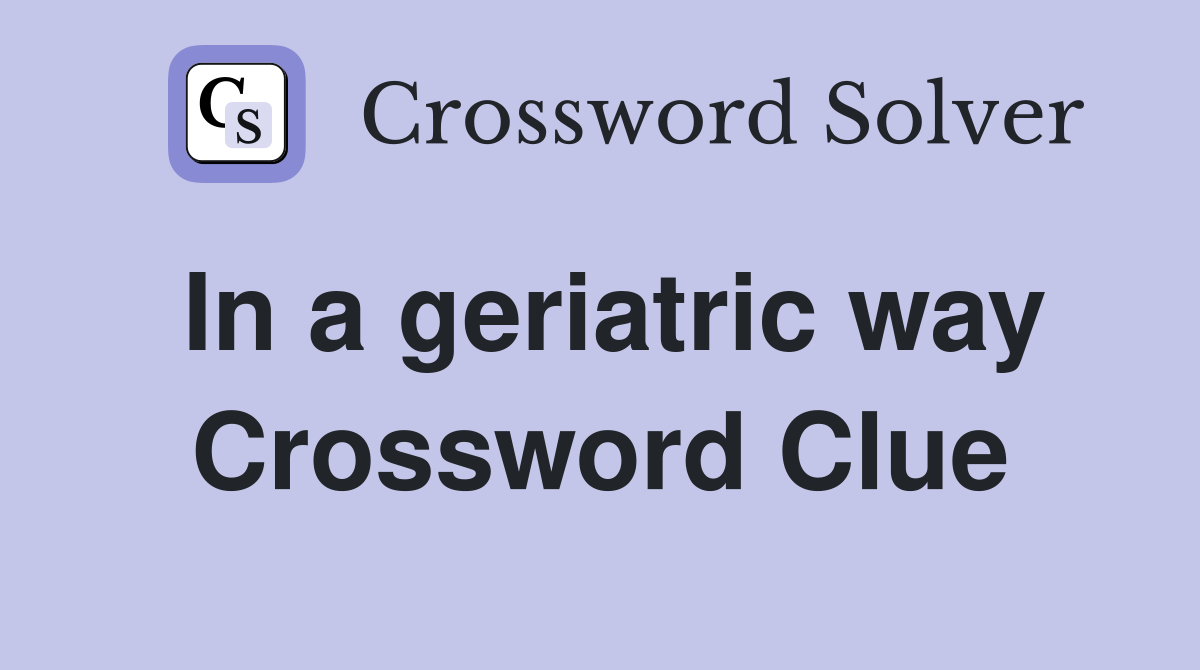 In a geriatric way Crossword Clue