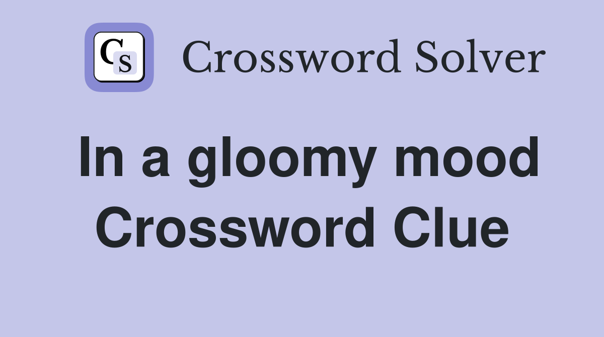 In a gloomy mood Crossword Clue