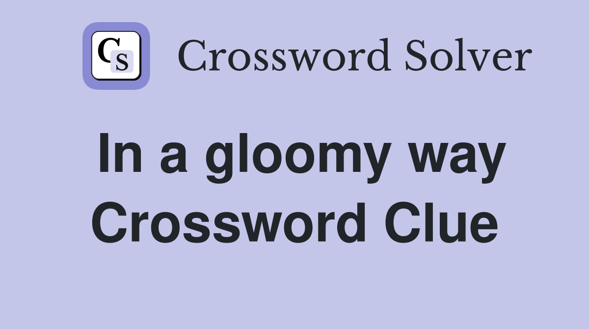 In a gloomy way Crossword Clue