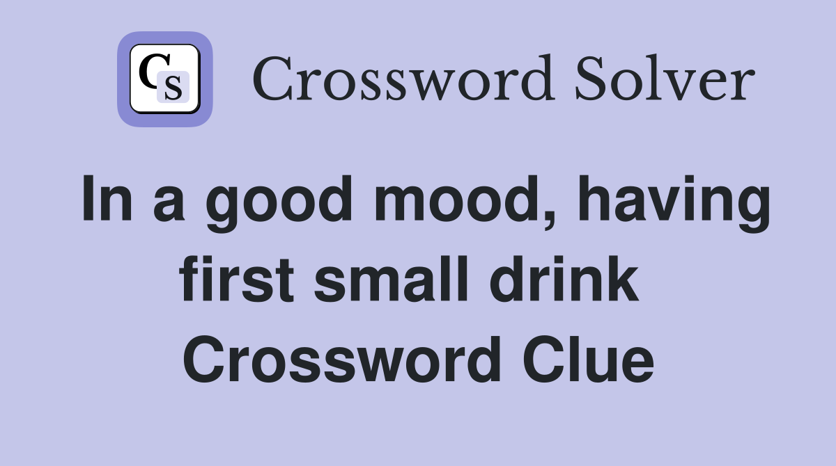 In a good mood, having first small drink  Crossword Clue