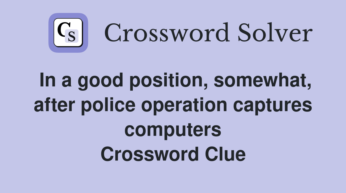 In a good position, somewhat, after police operation captures computers Crossword Clue