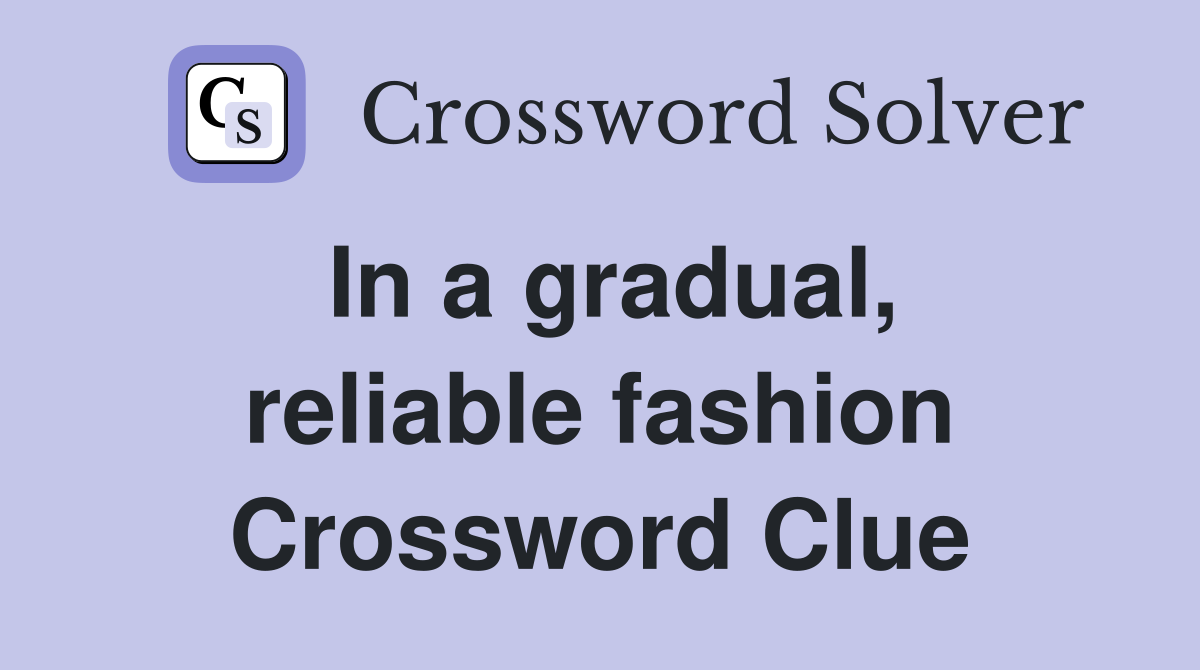 In a gradual, reliable fashion Crossword Clue