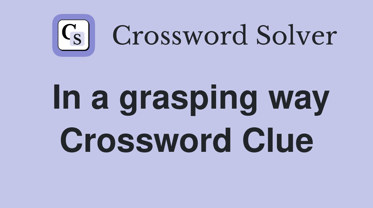 In a grasping way Crossword Clue
