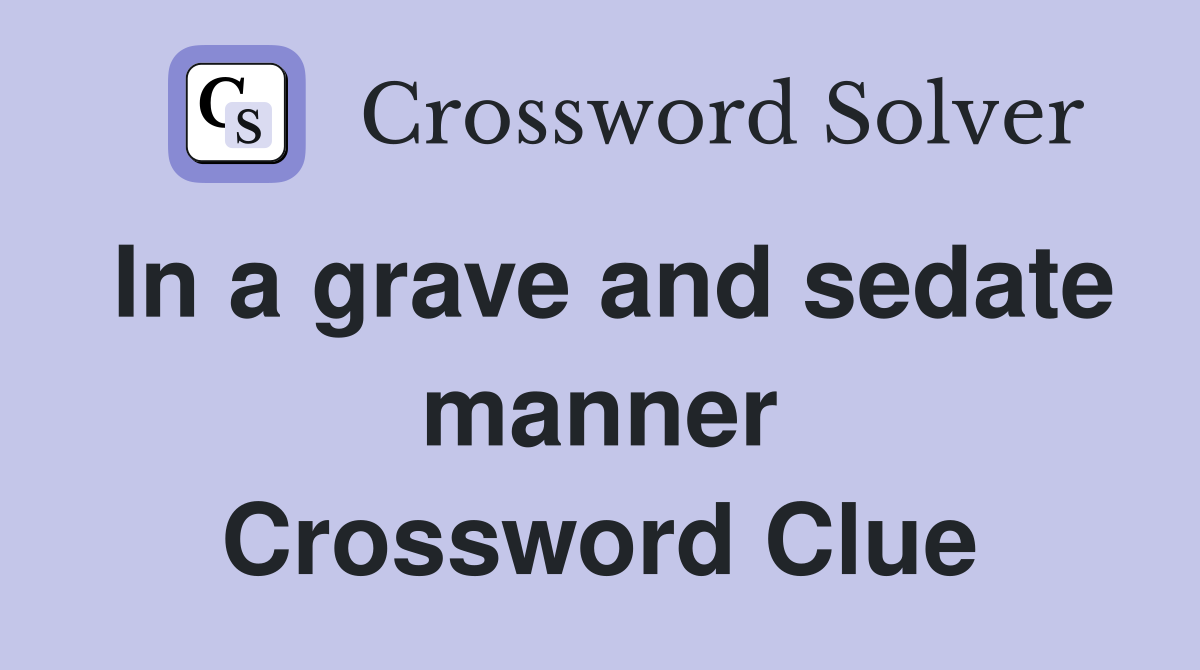 In a grave and sedate manner Crossword Clue