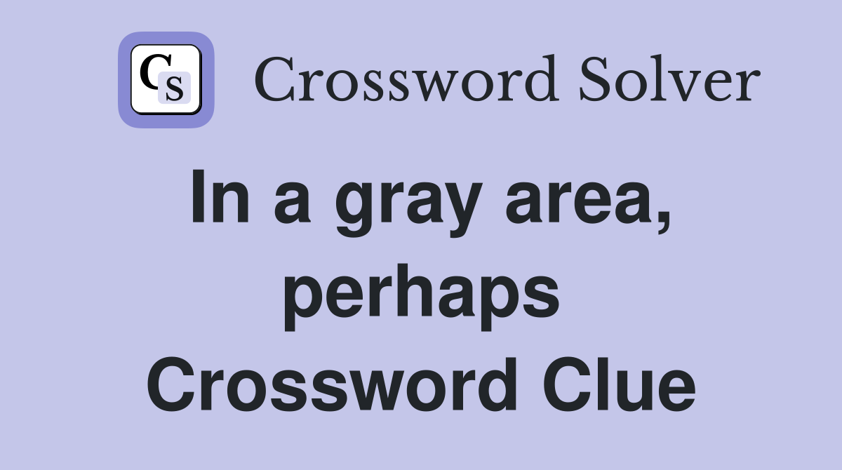 In a gray area, perhaps Crossword Clue