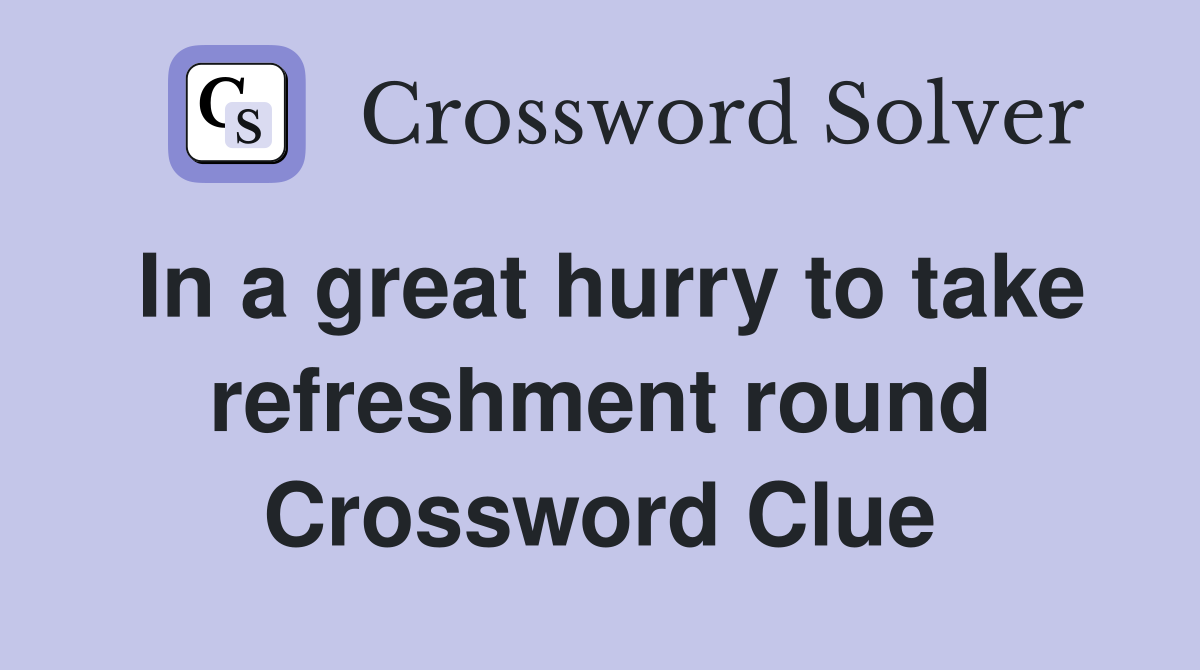 In a great hurry to take refreshment round Crossword Clue