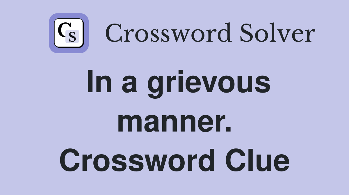 In a grievous manner. Crossword Clue