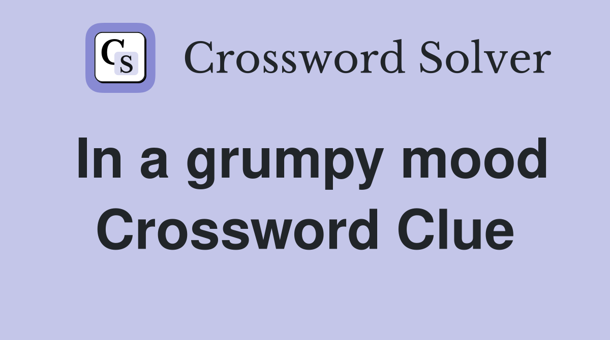 In a grumpy mood Crossword Clue
