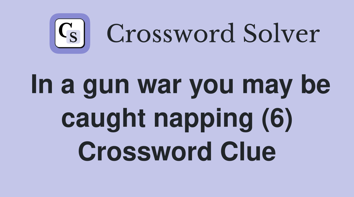 In a gun war you may be caught napping (6) Crossword Clue