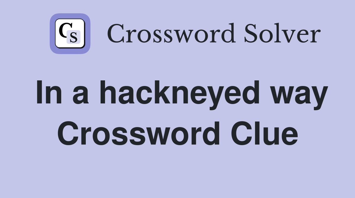In a hackneyed way Crossword Clue