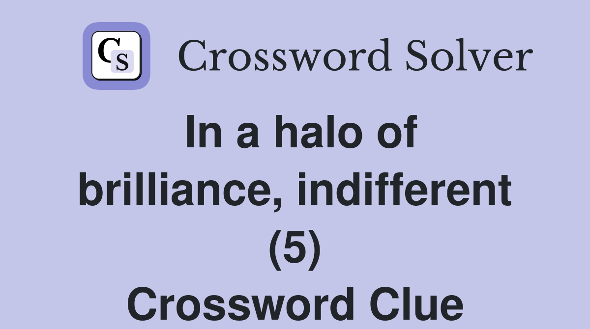 In a halo of brilliance, indifferent (5) Crossword Clue