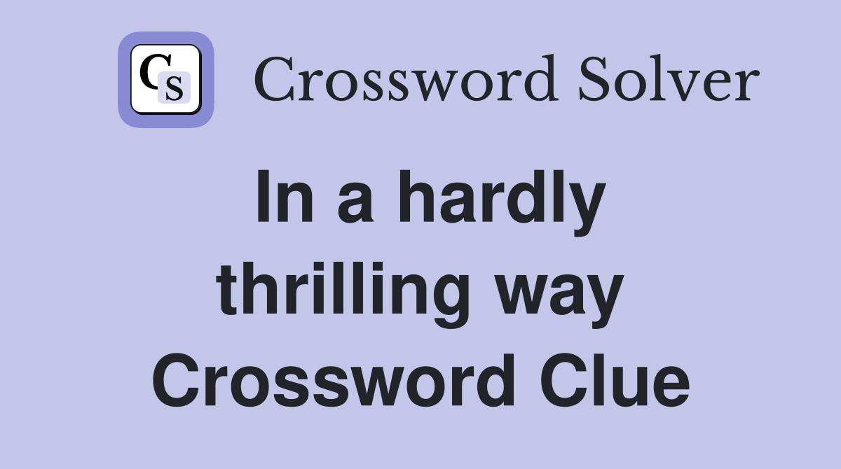 In a hardly thrilling way Crossword Clue