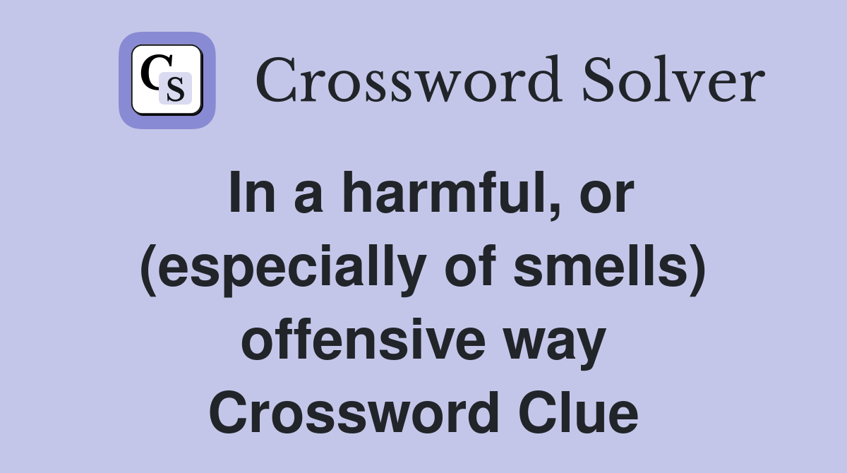 In a harmful, or (especially of smells) offensive way Crossword Clue