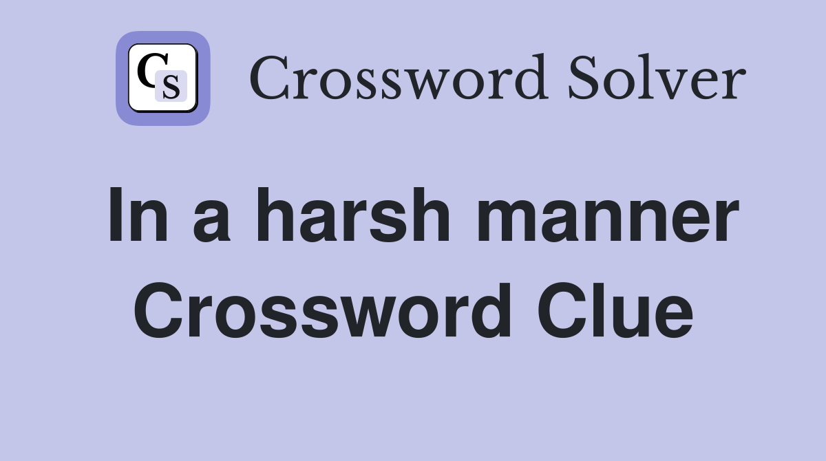 In a harsh manner Crossword Clue
