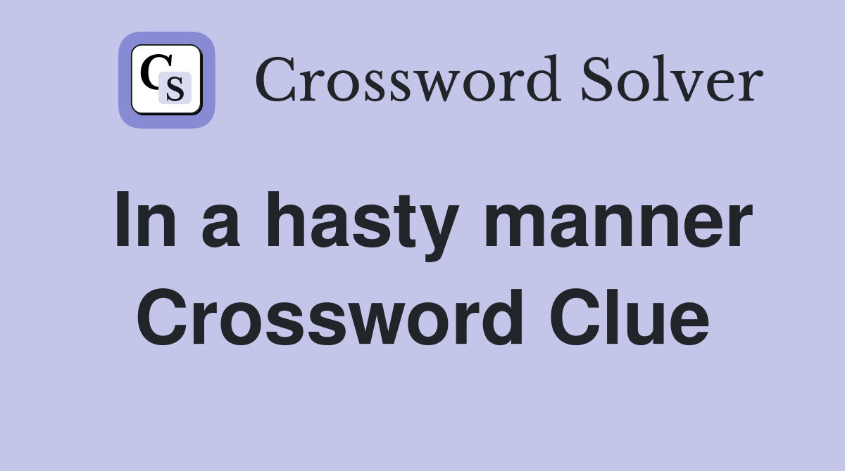 In a hasty manner Crossword Clue