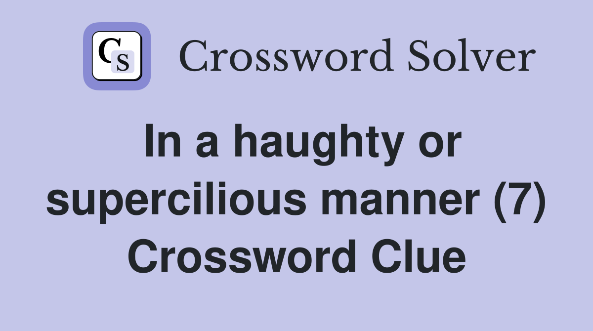 In a haughty or supercilious manner (7) Crossword Clue