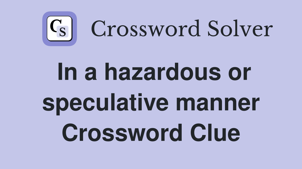 In a hazardous or speculative manner Crossword Clue