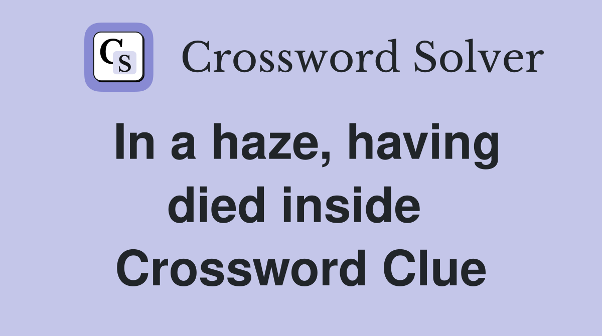 In a haze, having died inside  Crossword Clue