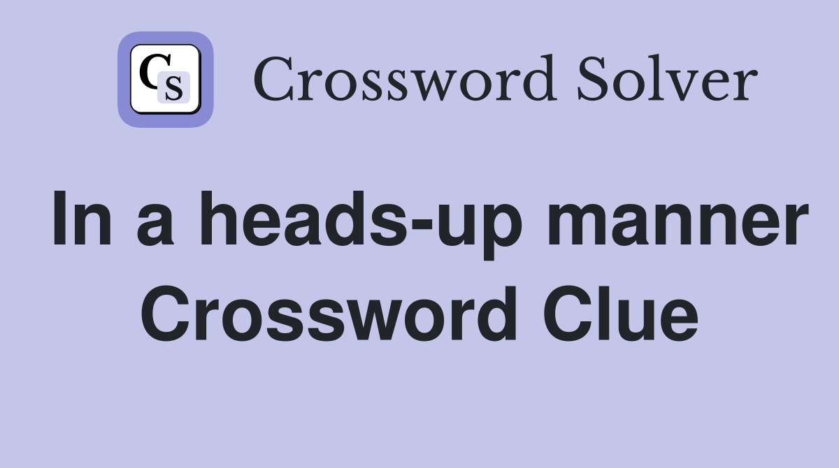 In a heads-up manner Crossword Clue