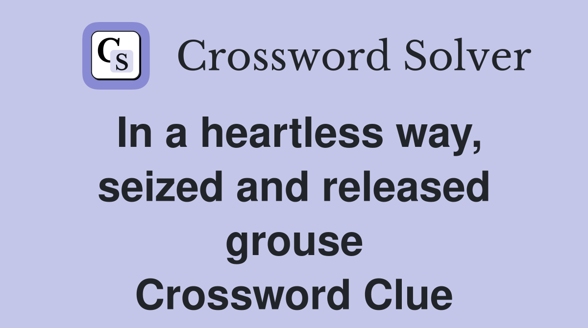 In a heartless way, seized and released grouse Crossword Clue