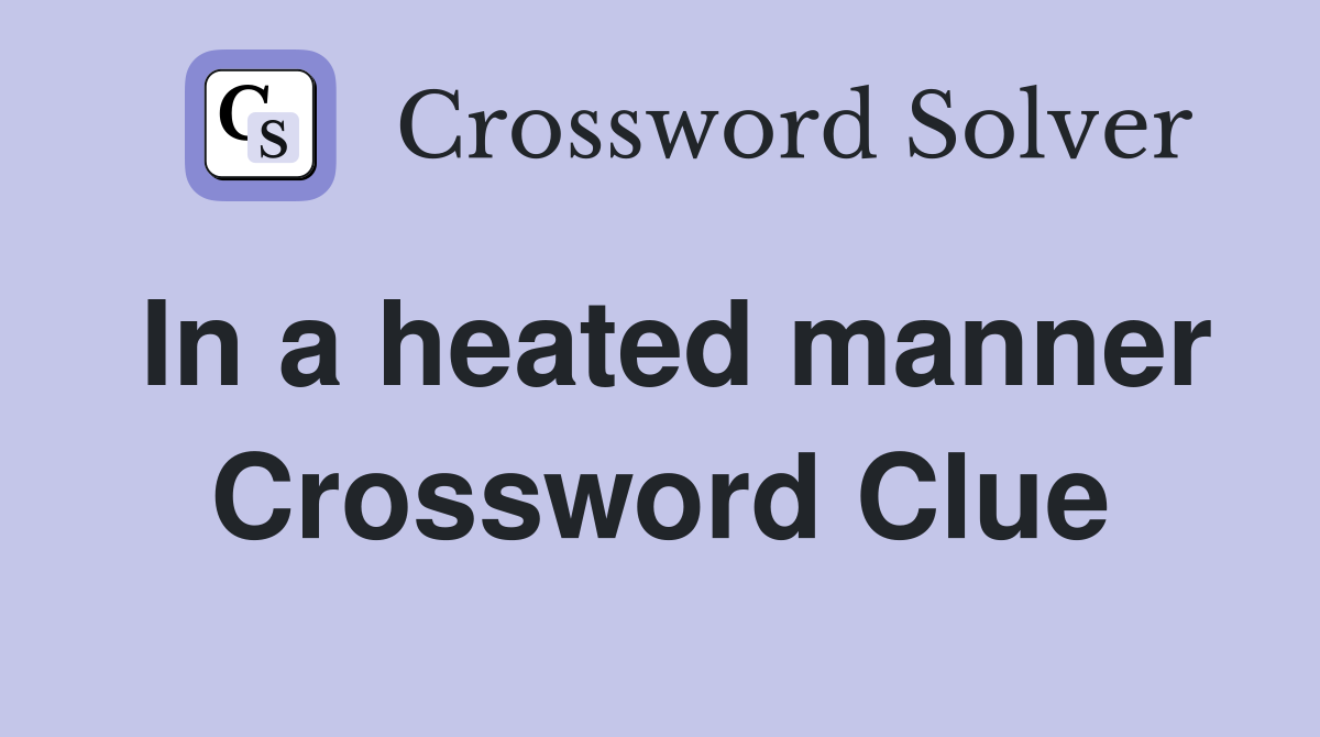 In a heated manner Crossword Clue