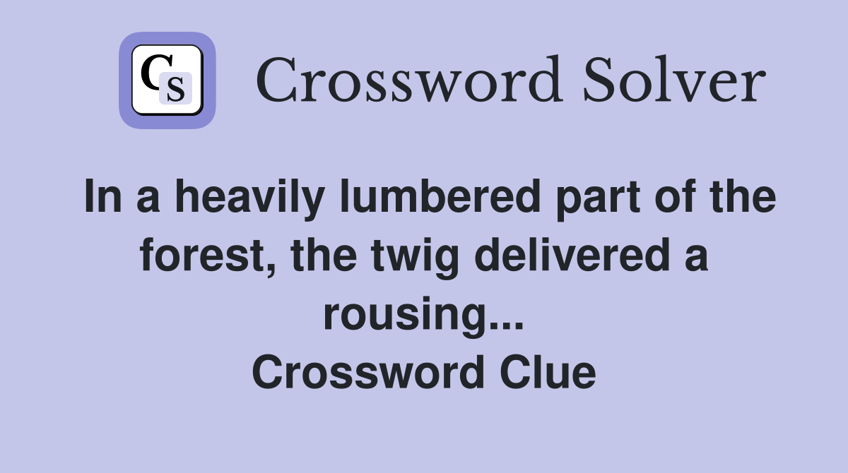 In a heavily lumbered part of the forest, the twig delivered a rousing... Crossword Clue