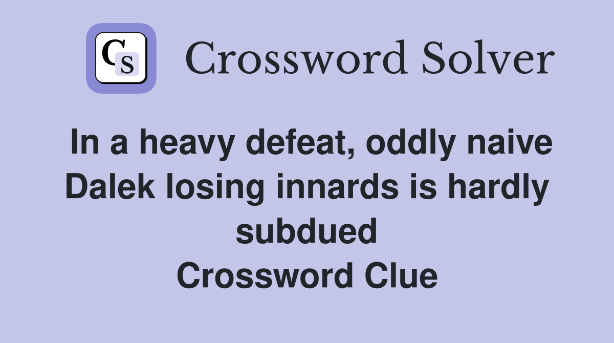 In a heavy defeat, oddly naive Dalek losing innards is hardly subdued Crossword Clue