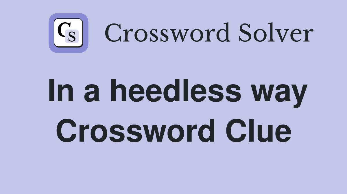 In a heedless way Crossword Clue