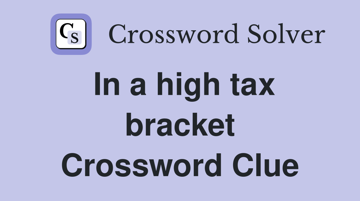 In a high tax bracket Crossword Clue