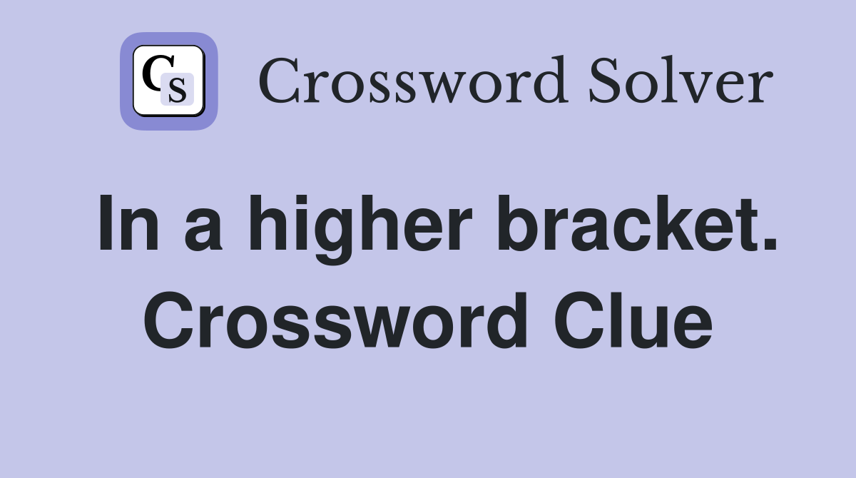 In a higher bracket. Crossword Clue