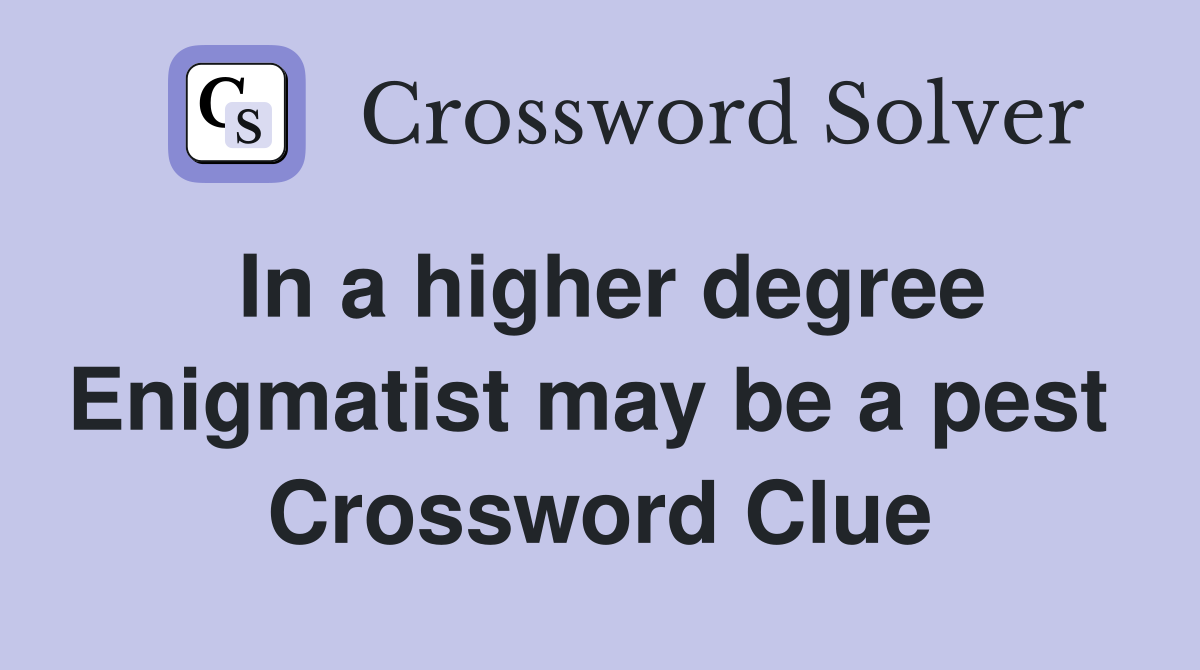 In a higher degree Enigmatist may be a pest  Crossword Clue