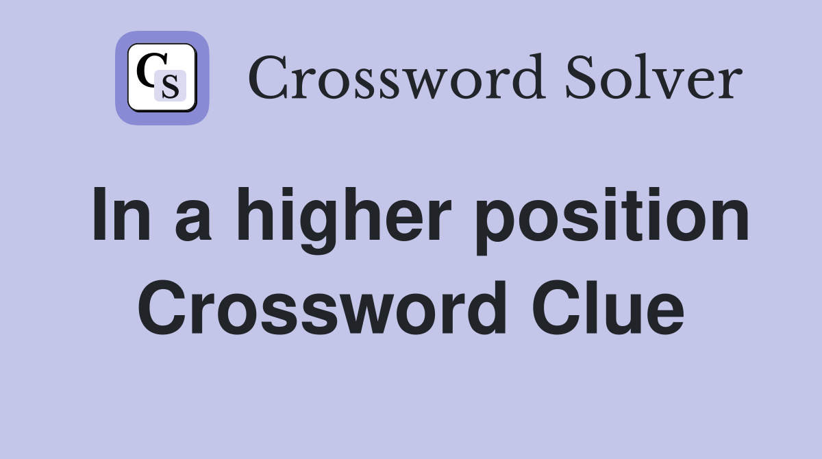 In a higher position Crossword Clue