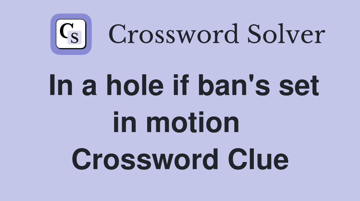 In a hole if ban's set in motion  Crossword Clue