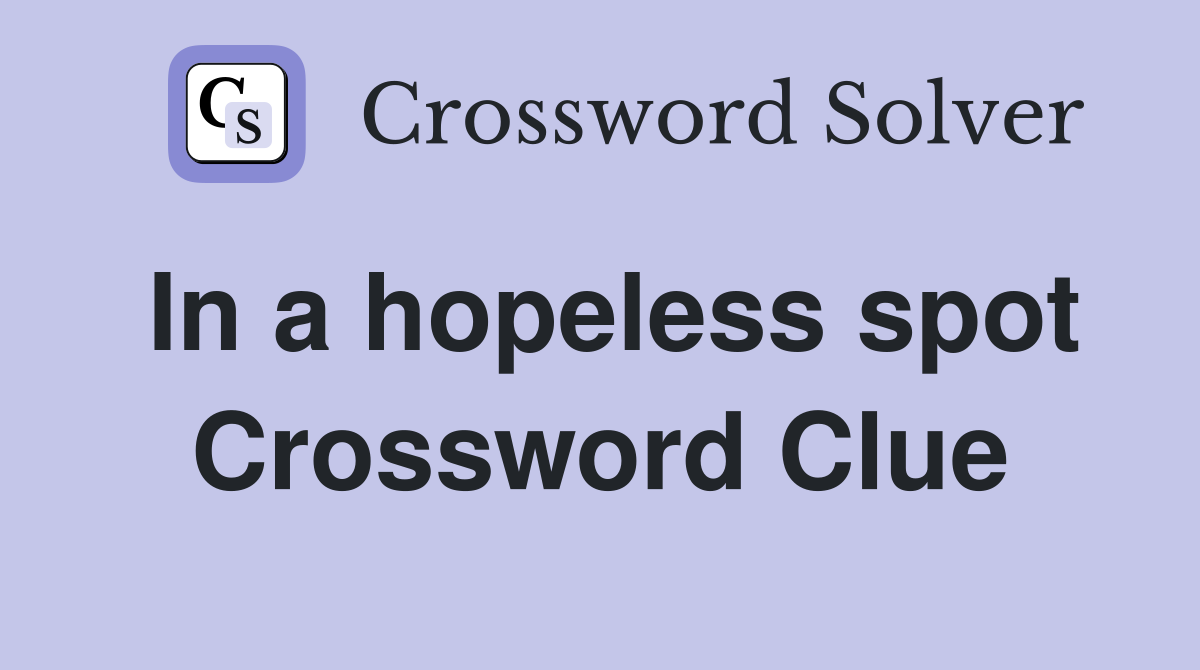 In a hopeless spot Crossword Clue
