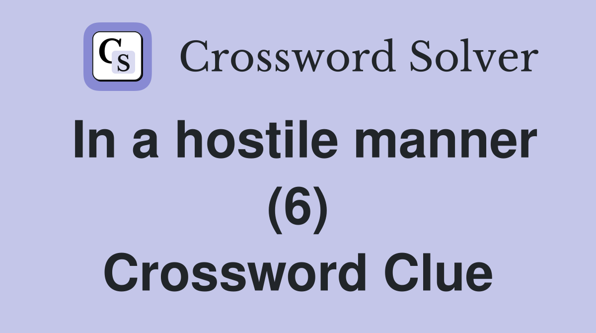 In a hostile manner (6) Crossword Clue