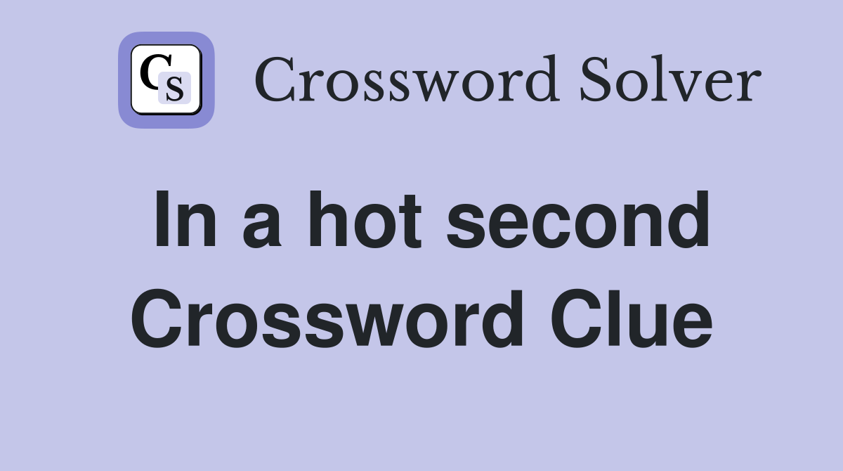 In a hot second Crossword Clue