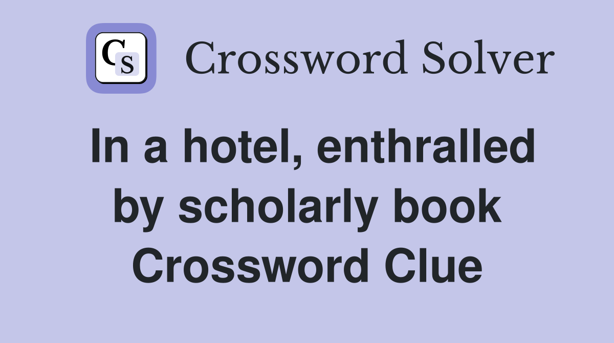 In a hotel, enthralled by scholarly book Crossword Clue