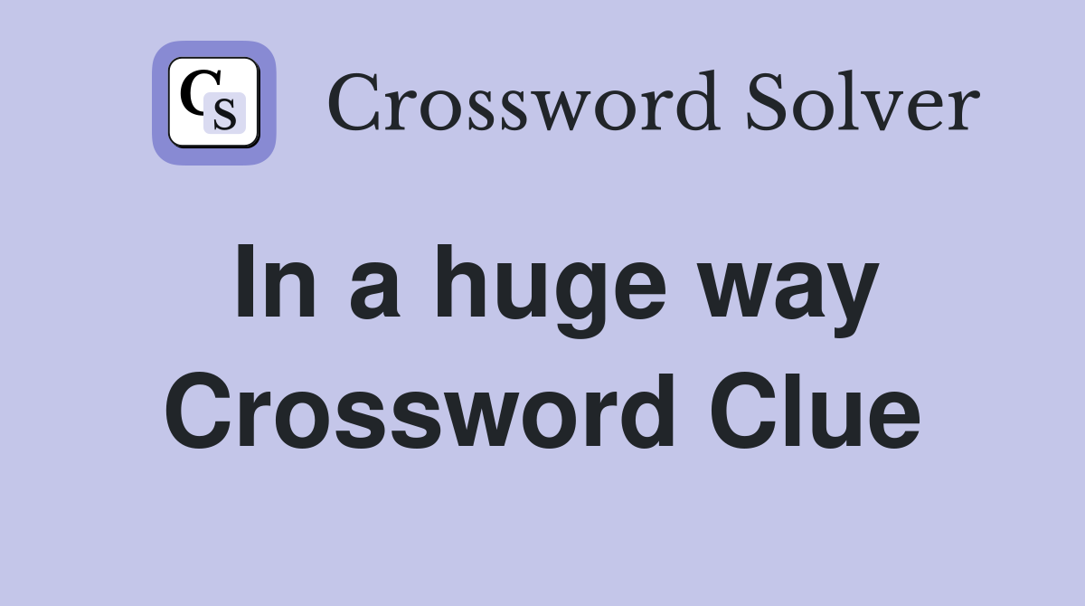 In a huge way Crossword Clue