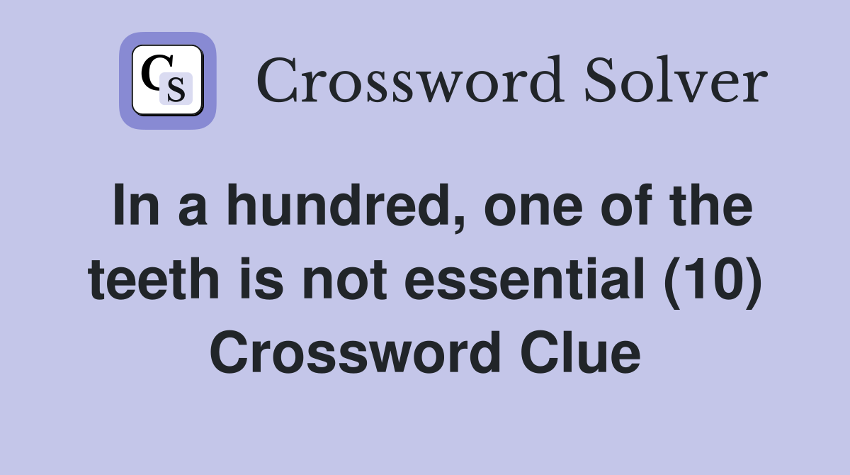 In a hundred, one of the teeth is not essential (10) Crossword Clue