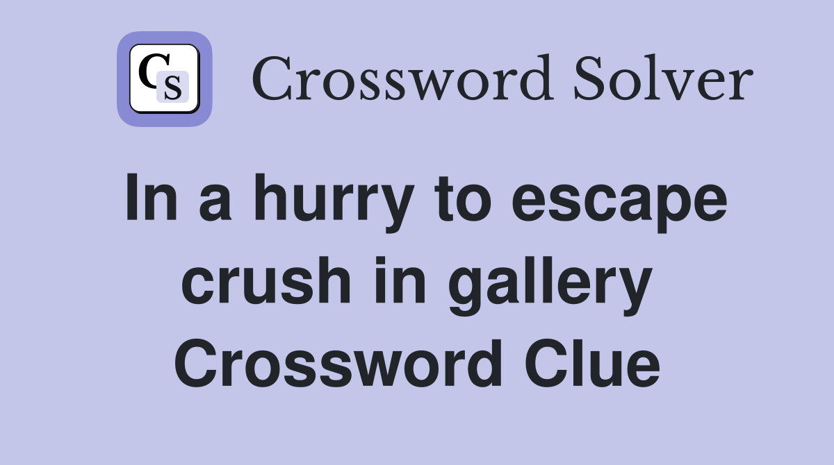 In a hurry to escape crush in gallery Crossword Clue