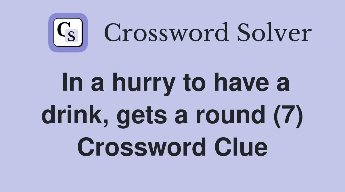 In a hurry to have a drink, gets a round (7) Crossword Clue