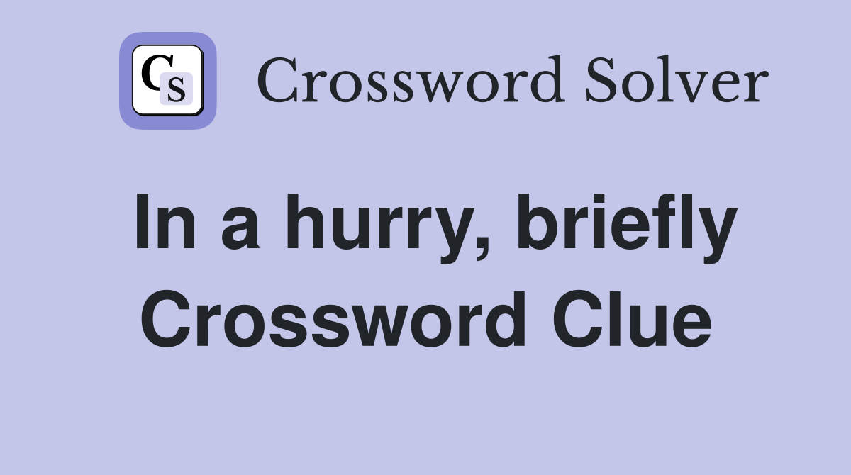 In a hurry, briefly Crossword Clue