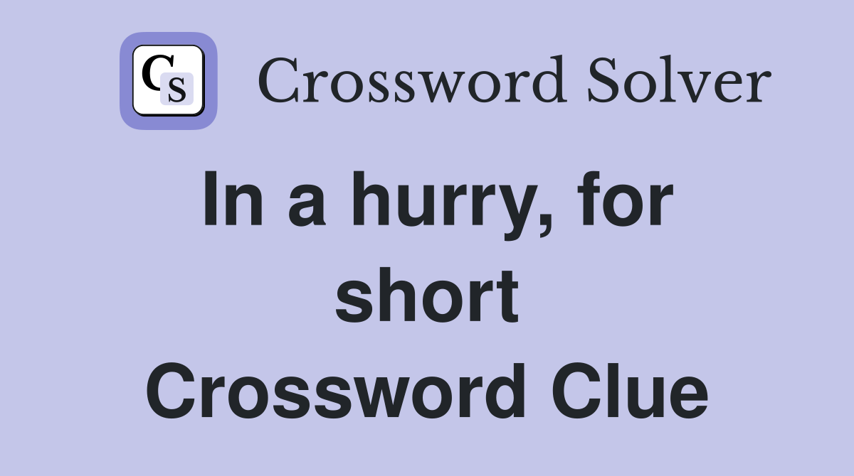 In a hurry, for short Crossword Clue