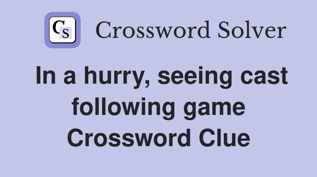 In a hurry, seeing cast following game Crossword Clue