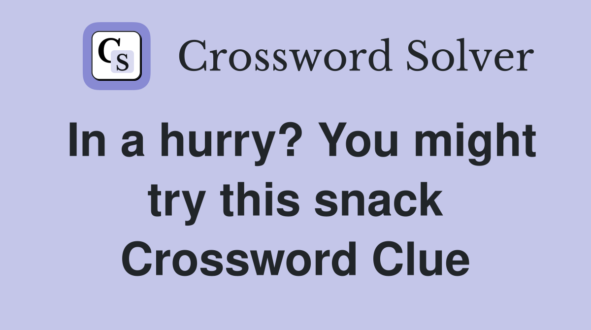 In a hurry? You might try this snack Crossword Clue